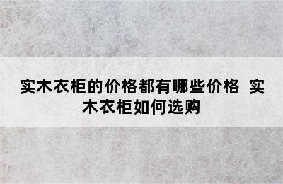 实木衣柜的价格都有哪些价格  实木衣柜如何选购